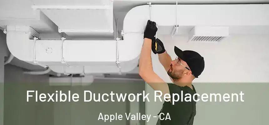 Flexible Ductwork Replacement Apple Valley - CA