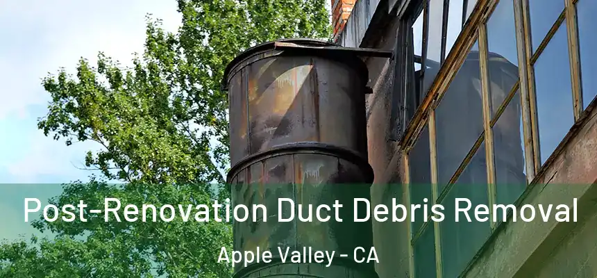 Post-Renovation Duct Debris Removal Apple Valley - CA